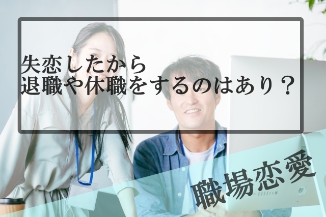 職場恋愛で失恋したから休職や退職するのはあり 気まずい状況から抜け出せる Samの恋活体験記